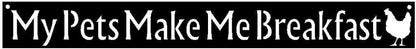 My Pet Makes Me Breakfast Chicken Hen Sign 15" x 1.8" Metal Wall Art