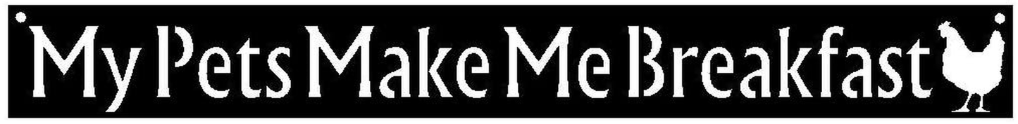 My Pet Makes Me Breakfast Chicken Hen Sign 15" x 1.8" Metal Wall Art